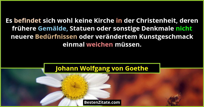 Es befindet sich wohl keine Kirche in der Christenheit, deren frühere Gemälde, Statuen oder sonstige Denkmale nicht neuer... - Johann Wolfgang von Goethe
