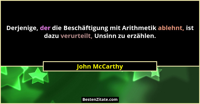 Derjenige, der die Beschäftigung mit Arithmetik ablehnt, ist dazu verurteilt, Unsinn zu erzählen.... - John McCarthy