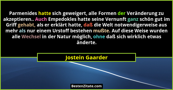 Parmenides hatte sich geweigert, alle Formen der Veränderung zu akzeptieren.. Auch Empedokles hatte seine Vernunft ganz schön gut im... - Jostein Gaarder