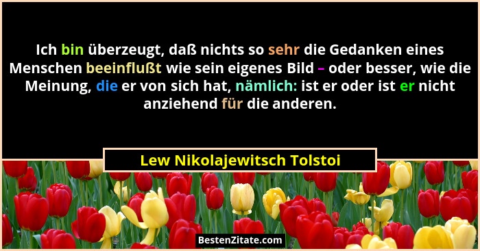 Ich bin überzeugt, daß nichts so sehr die Gedanken eines Menschen beeinflußt wie sein eigenes Bild – oder besser, wie die... - Lew Nikolajewitsch Tolstoi
