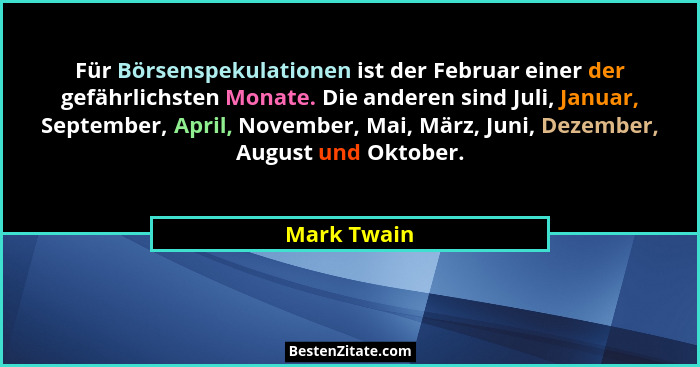 Für Börsenspekulationen ist der Februar einer der gefährlichsten Monate. Die anderen sind Juli, Januar, September, April, November, Mai,... - Mark Twain