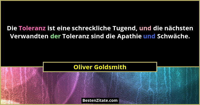 Die Toleranz ist eine schreckliche Tugend, und die nächsten Verwandten der Toleranz sind die Apathie und Schwäche.... - Oliver Goldsmith