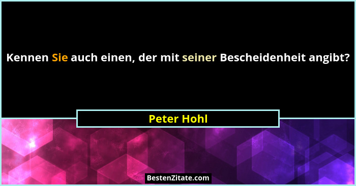 Kennen Sie auch einen, der mit seiner Bescheidenheit angibt?... - Peter Hohl
