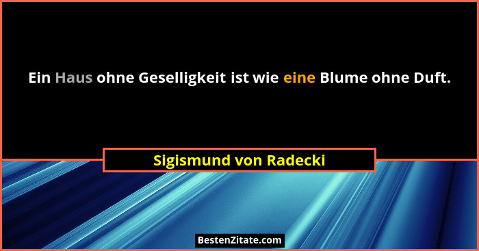 Ein Haus ohne Geselligkeit ist wie eine Blume ohne Duft.... - Sigismund von Radecki