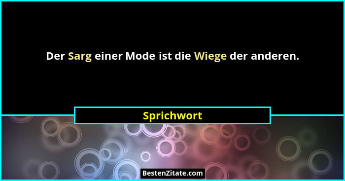 Der Sarg einer Mode ist die Wiege der anderen.... - Sprichwort
