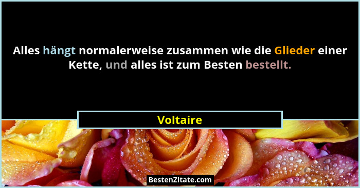 Alles hängt normalerweise zusammen wie die Glieder einer Kette, und alles ist zum Besten bestellt.... - Voltaire