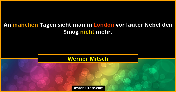 An manchen Tagen sieht man in London vor lauter Nebel den Smog nicht mehr.... - Werner Mitsch