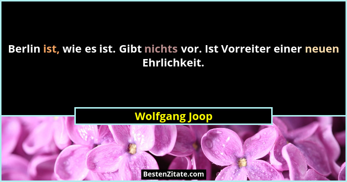 Berlin ist, wie es ist. Gibt nichts vor. Ist Vorreiter einer neuen Ehrlichkeit.... - Wolfgang Joop