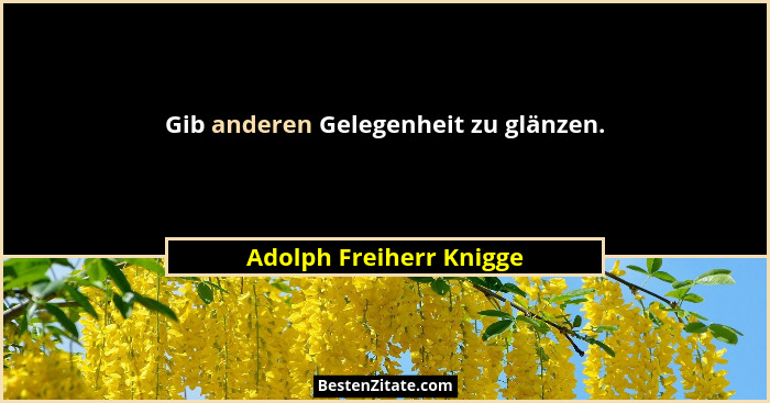 Gib anderen Gelegenheit zu glänzen.... - Adolph Freiherr Knigge