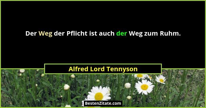 Der Weg der Pflicht ist auch der Weg zum Ruhm.... - Alfred Lord Tennyson