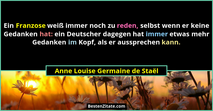 Ein Franzose weiß immer noch zu reden, selbst wenn er keine Gedanken hat: ein Deutscher dagegen hat immer etwas mehr G... - Anne Louise Germaine de Staël