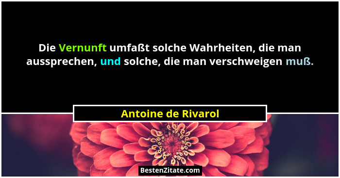 Die Vernunft umfaßt solche Wahrheiten, die man aussprechen, und solche, die man verschweigen muß.... - Antoine de Rivarol