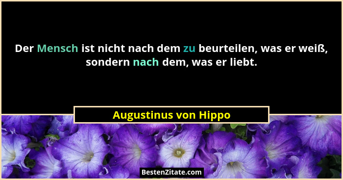 Der Mensch ist nicht nach dem zu beurteilen, was er weiß, sondern nach dem, was er liebt.... - Augustinus von Hippo