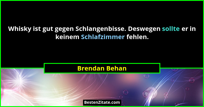 Whisky ist gut gegen Schlangenbisse. Deswegen sollte er in keinem Schlafzimmer fehlen.... - Brendan Behan