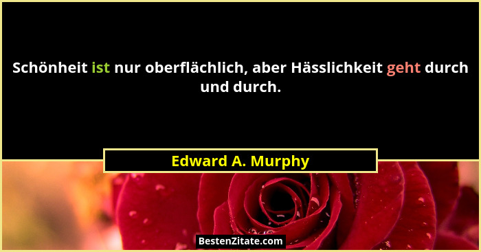 Schönheit ist nur oberflächlich, aber Hässlichkeit geht durch und durch.... - Edward A. Murphy