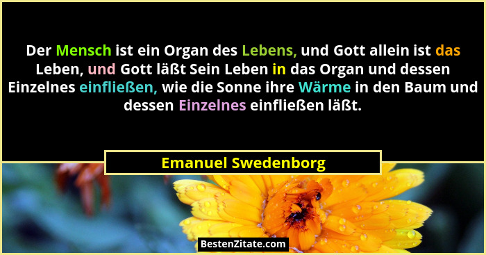 Der Mensch ist ein Organ des Lebens, und Gott allein ist das Leben, und Gott läßt Sein Leben in das Organ und dessen Einzelnes ei... - Emanuel Swedenborg