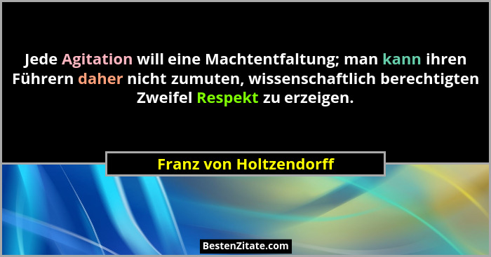Jede Agitation will eine Machtentfaltung; man kann ihren Führern daher nicht zumuten, wissenschaftlich berechtigten Zweifel R... - Franz von Holtzendorff
