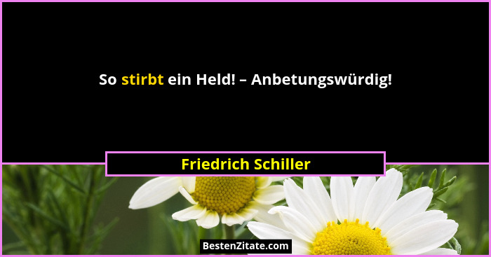 So stirbt ein Held! – Anbetungswürdig!... - Friedrich Schiller