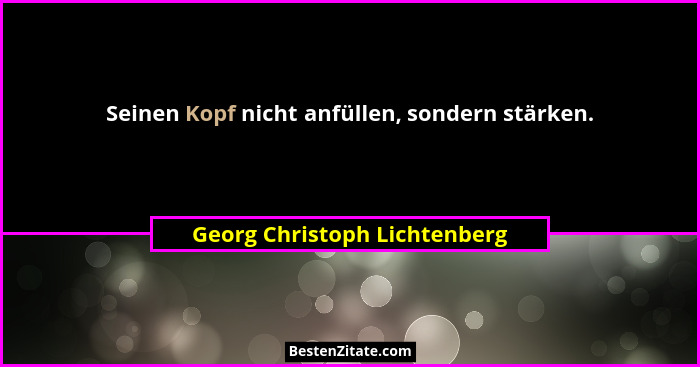 Seinen Kopf nicht anfüllen, sondern stärken.... - Georg Christoph Lichtenberg