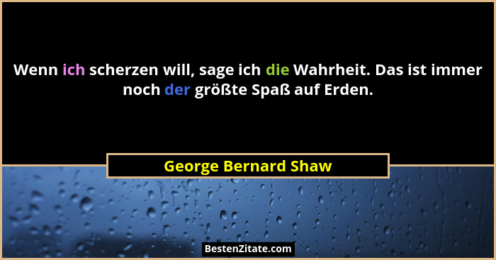 Wenn ich scherzen will, sage ich die Wahrheit. Das ist immer noch der größte Spaß auf Erden.... - George Bernard Shaw