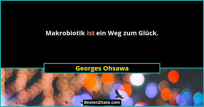 Makrobiotik ist ein Weg zum Glück.... - Georges Ohsawa