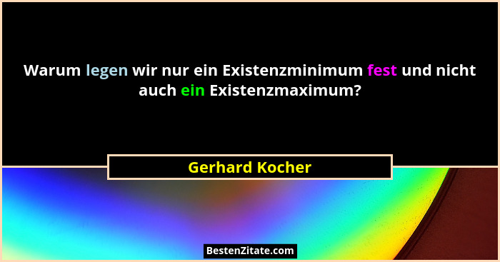 Warum legen wir nur ein Existenzminimum fest und nicht auch ein Existenzmaximum?... - Gerhard Kocher
