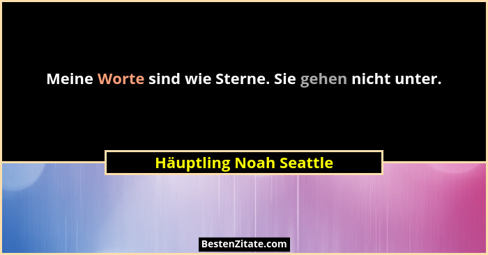 Meine Worte sind wie Sterne. Sie gehen nicht unter.... - Häuptling Noah Seattle