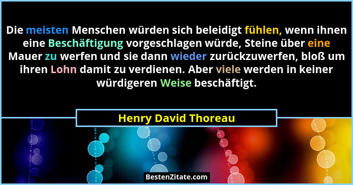 Die meisten Menschen würden sich beleidigt fühlen, wenn ihnen eine Beschäftigung vorgeschlagen würde, Steine über eine Mauer zu... - Henry David Thoreau