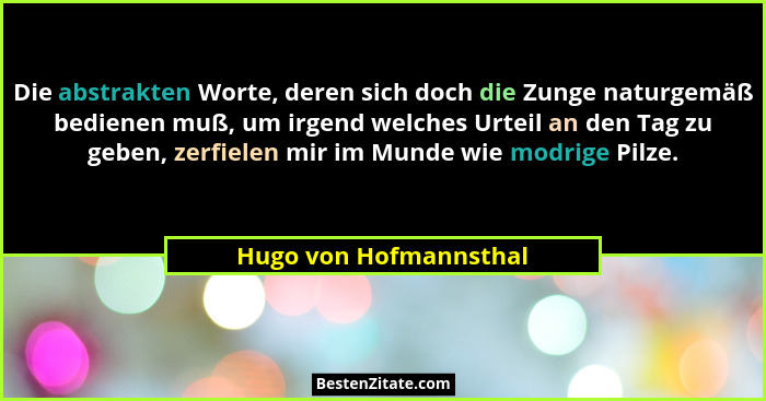 Die abstrakten Worte, deren sich doch die Zunge naturgemäß bedienen muß, um irgend welches Urteil an den Tag zu geben, zerfiel... - Hugo von Hofmannsthal