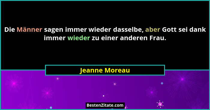 Die Männer sagen immer wieder dasselbe, aber Gott sei dank immer wieder zu einer anderen Frau.... - Jeanne Moreau