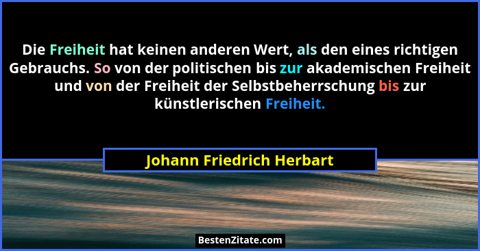 Die Freiheit hat keinen anderen Wert, als den eines richtigen Gebrauchs. So von der politischen bis zur akademischen Freihe... - Johann Friedrich Herbart