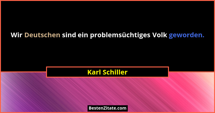 Wir Deutschen sind ein problemsüchtiges Volk geworden.... - Karl Schiller