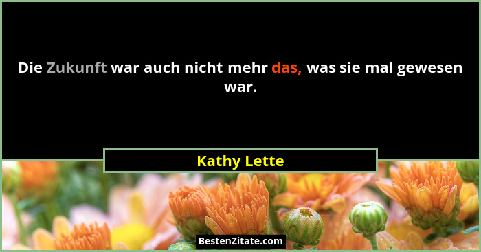 Die Zukunft war auch nicht mehr das, was sie mal gewesen war.... - Kathy Lette