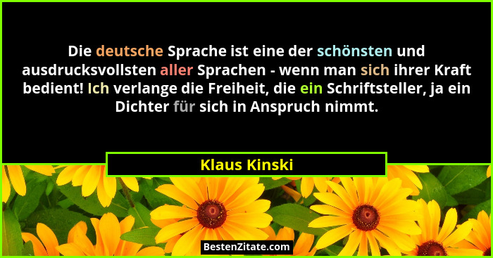 Die deutsche Sprache ist eine der schönsten und ausdrucksvollsten aller Sprachen - wenn man sich ihrer Kraft bedient! Ich verlange die... - Klaus Kinski