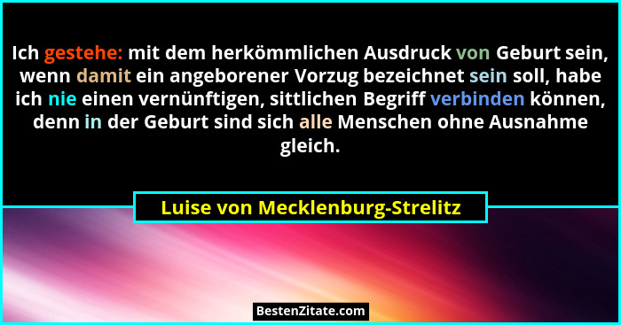 Ich gestehe: mit dem herkömmlichen Ausdruck von Geburt sein, wenn damit ein angeborener Vorzug bezeichnet sein soll,... - Luise von Mecklenburg-Strelitz