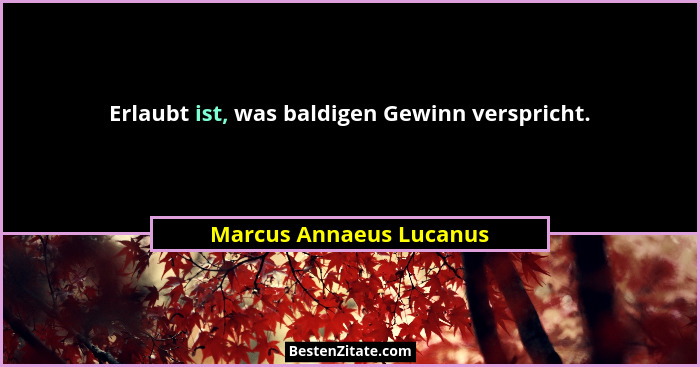 Erlaubt ist, was baldigen Gewinn verspricht.... - Marcus Annaeus Lucanus