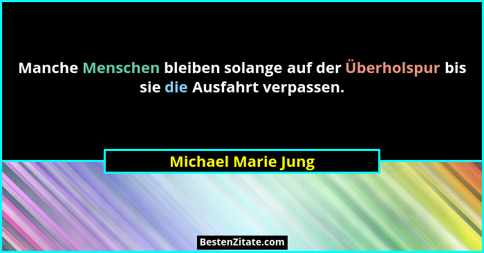 Manche Menschen bleiben solange auf der Überholspur bis sie die Ausfahrt verpassen.... - Michael Marie Jung
