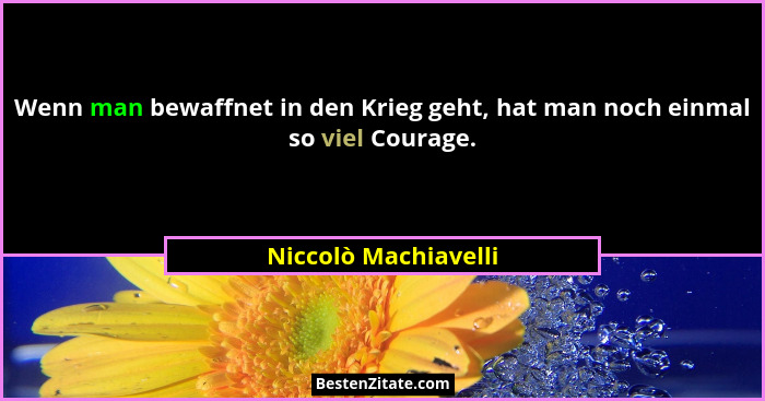 Wenn man bewaffnet in den Krieg geht, hat man noch einmal so viel Courage.... - Niccolò Machiavelli