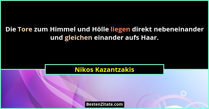 Die Tore zum Himmel und Hölle liegen direkt nebeneinander und gleichen einander aufs Haar.... - Nikos Kazantzakis