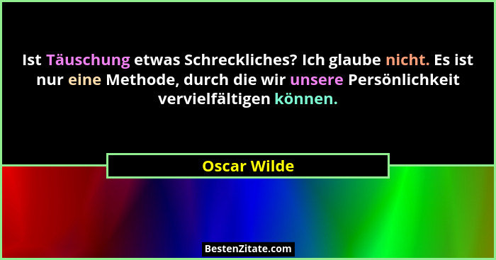 Ist Täuschung etwas Schreckliches? Ich glaube nicht. Es ist nur eine Methode, durch die wir unsere Persönlichkeit vervielfältigen können... - Oscar Wilde