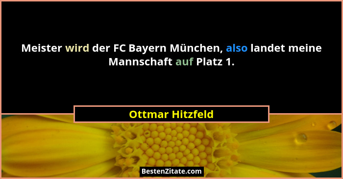 Meister wird der FC Bayern München, also landet meine Mannschaft auf Platz 1.... - Ottmar Hitzfeld