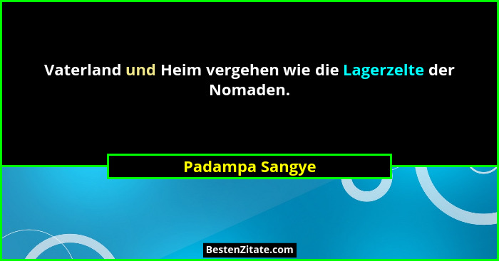 Vaterland und Heim vergehen wie die Lagerzelte der Nomaden.... - Padampa Sangye