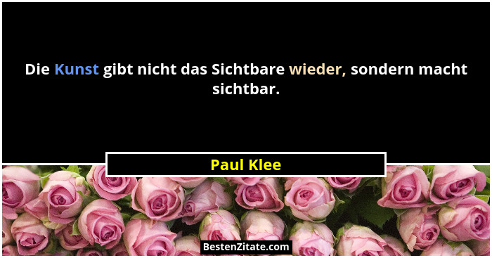 Die Kunst gibt nicht das Sichtbare wieder, sondern macht sichtbar.... - Paul Klee