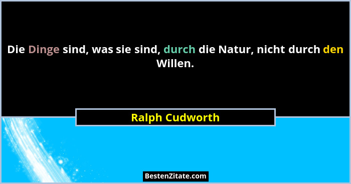 Die Dinge sind, was sie sind, durch die Natur, nicht durch den Willen.... - Ralph Cudworth
