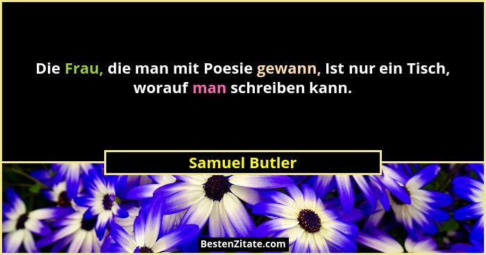Die Frau, die man mit Poesie gewann, Ist nur ein Tisch, worauf man schreiben kann.... - Samuel Butler