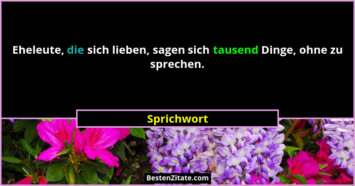 Eheleute, die sich lieben, sagen sich tausend Dinge, ohne zu sprechen.... - Sprichwort