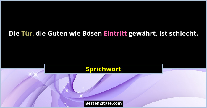 Die Tür, die Guten wie Bösen Eintritt gewährt, ist schlecht.... - Sprichwort