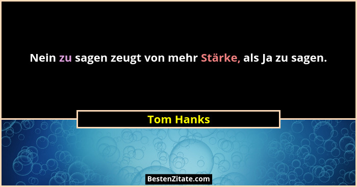 Nein zu sagen zeugt von mehr Stärke, als Ja zu sagen.... - Tom Hanks