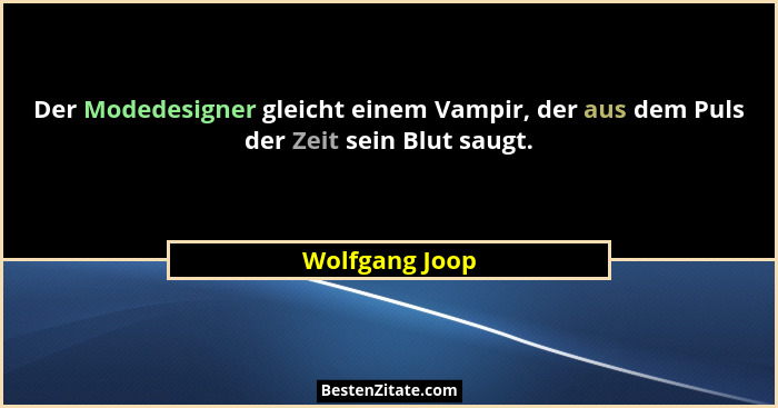 Der Modedesigner gleicht einem Vampir, der aus dem Puls der Zeit sein Blut saugt.... - Wolfgang Joop