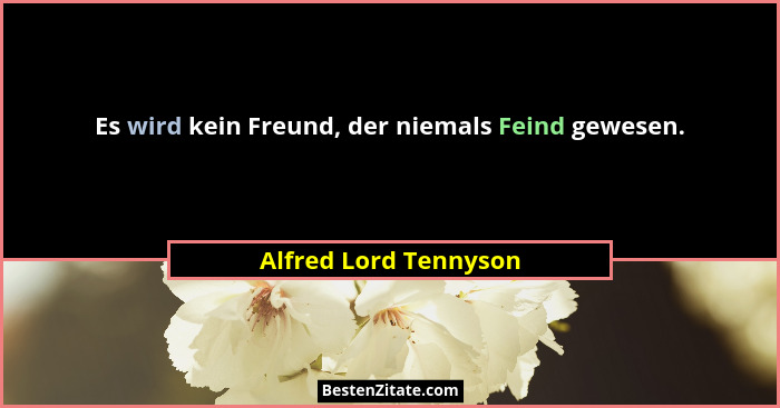 Es wird kein Freund, der niemals Feind gewesen.... - Alfred Lord Tennyson